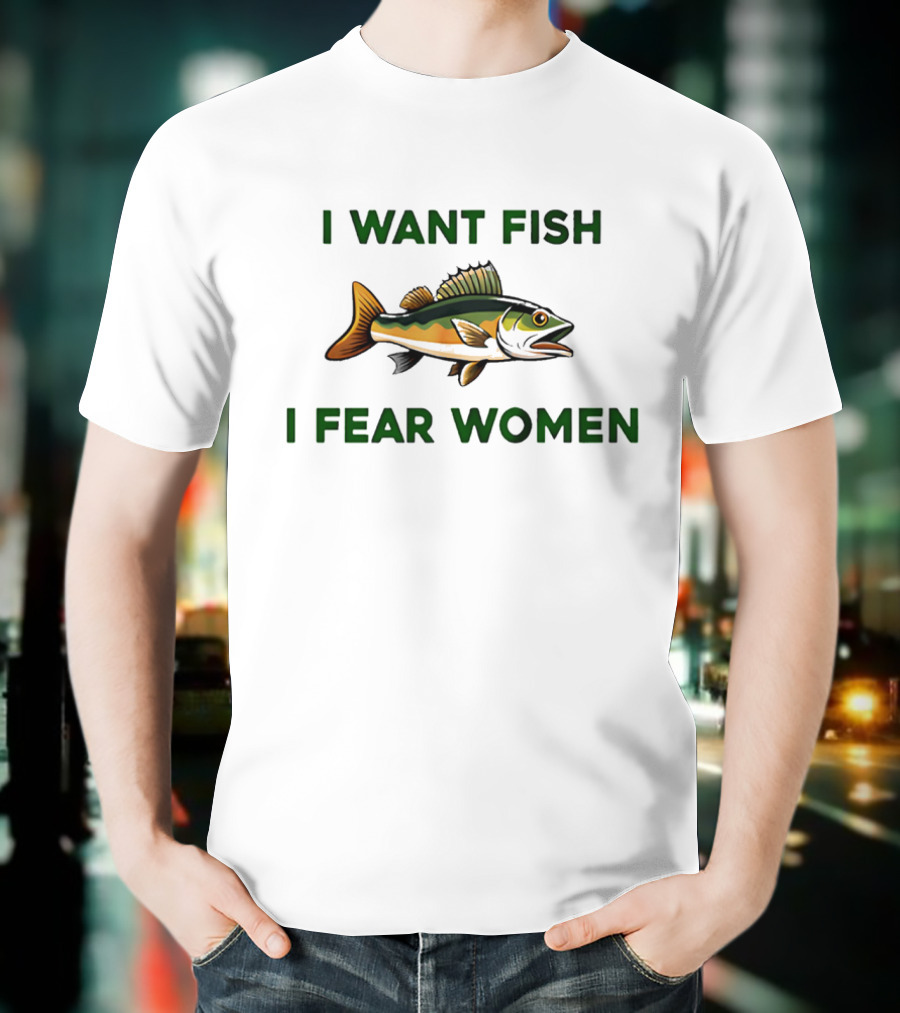 I Want Fish I Fear Women Fishing Humor T-Shirt