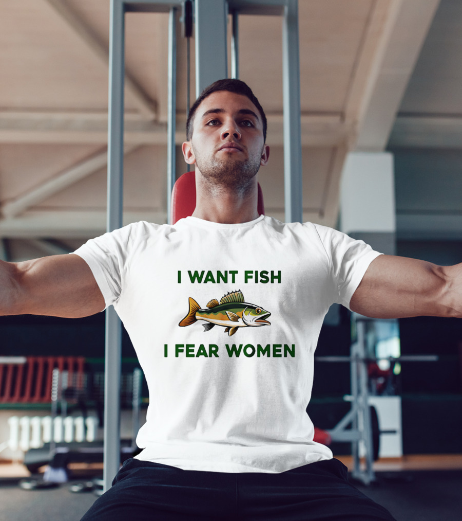 I Want Fish I Fear Women Fishing Humor T-Shirt