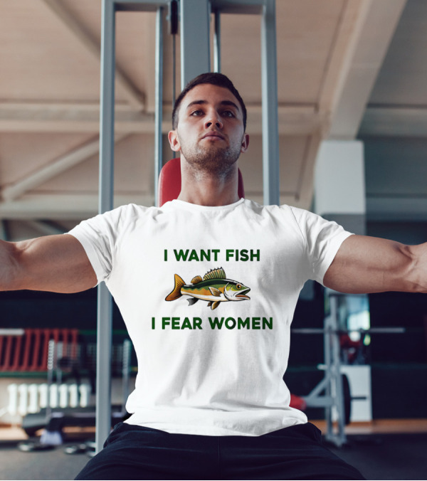 I Want Fish I Fear Women Fishing Humor T-Shirt