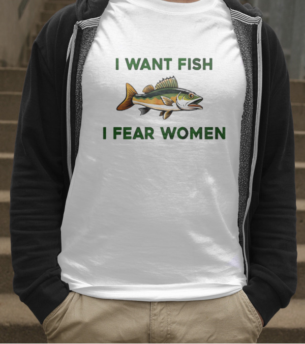 I Want Fish I Fear Women Fishing Humor T-Shirt