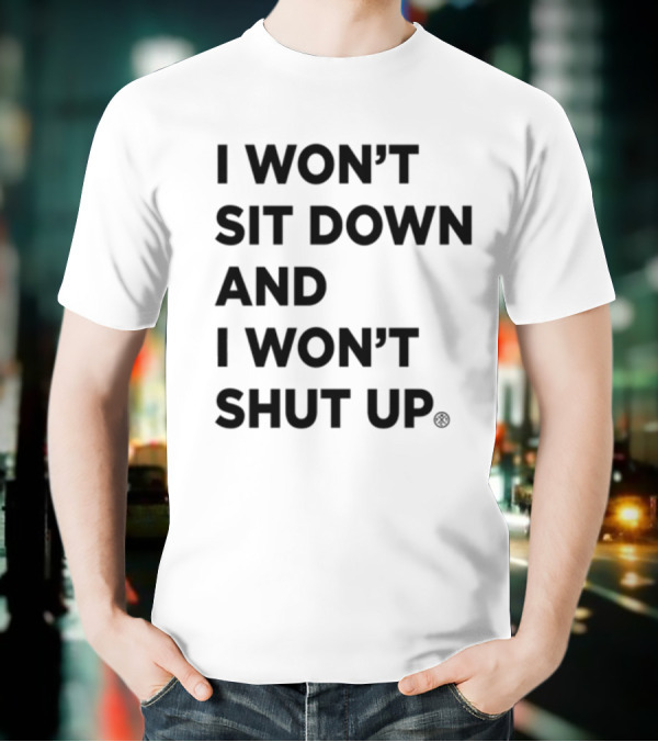 I Won't Sit Down And I Won't Shut Up Political Resistance Text T-Shirt