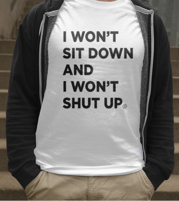 I Won't Sit Down And I Won't Shut Up Political Resistance Text T-Shirt