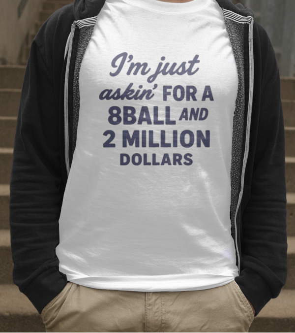 I’m Just Askin’ For A 8Ball And 2 Million Dollars T-Shirt