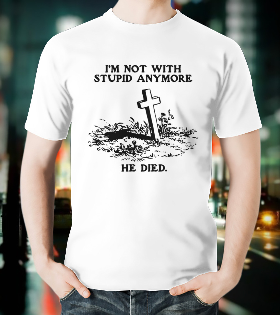 I'm Not With Stupid Anymore He Died Skull Skeleton Smoking Gesture T-Shirt