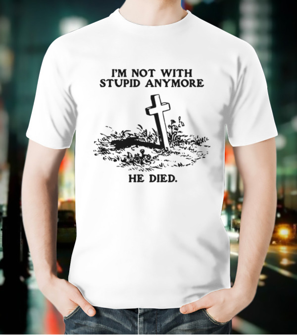 I'm Not With Stupid Anymore He Died Skull Skeleton Smoking Gesture T-Shirt