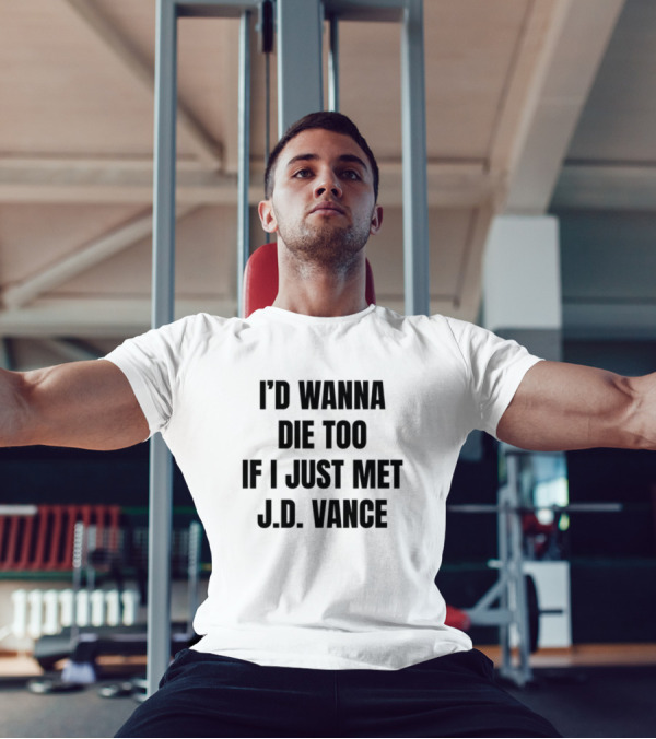 I'd Wanna Die Too If I Just Met J.D. Vance T-Shirt