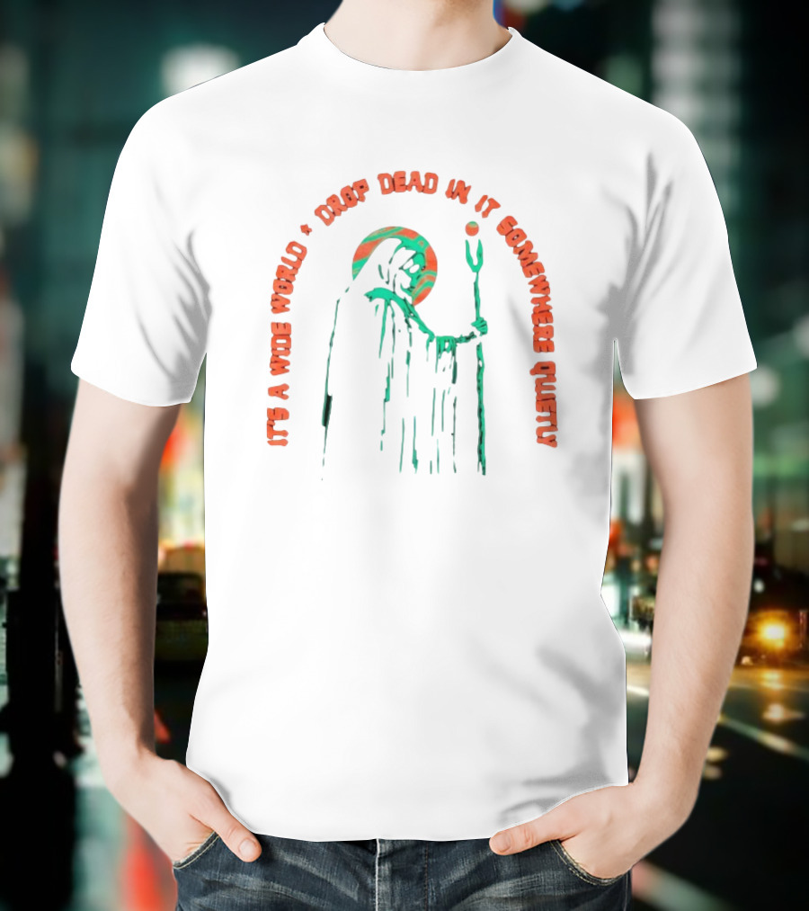 It's A Wide World Drop Dead In It Somewhere Quietly Grim Reaper T-Shirt