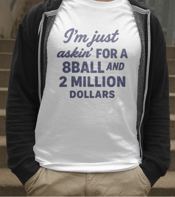 I'm Just Askin' For A 8 Ball And 2 Million Dollars T-Shirt