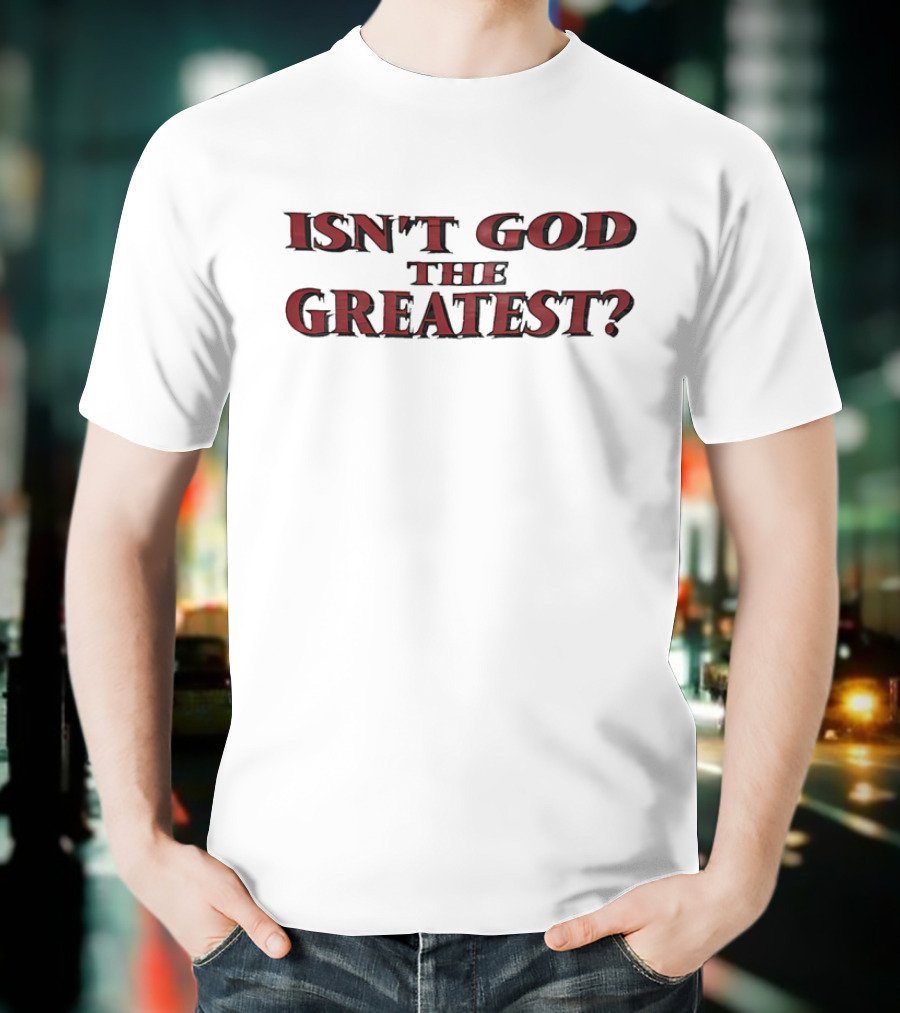 Isn't God The Greatest? T-Shirt