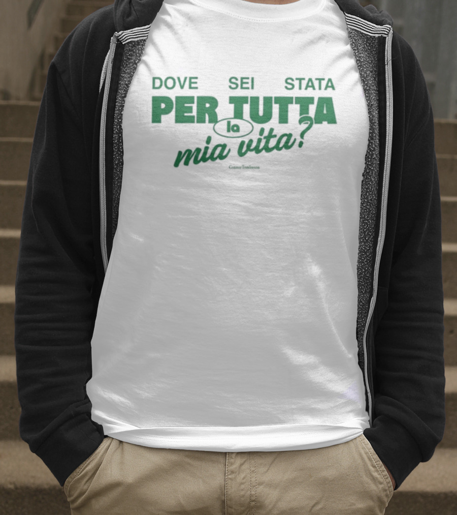 Dove Sei Stata Per Tutta La Mia Vita Scritta Italiana T-Shirt
