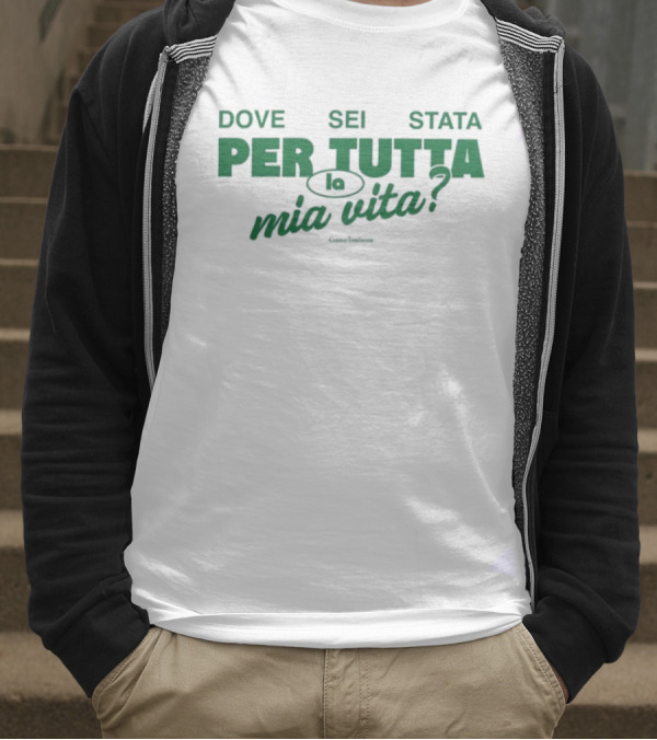 Dove Sei Stata Per Tutta La Mia Vita Scritta Italiana T-Shirt