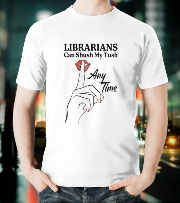 Librarians Can Shush My Tush Any Time Red Lips Hand Gesture T-Shirt