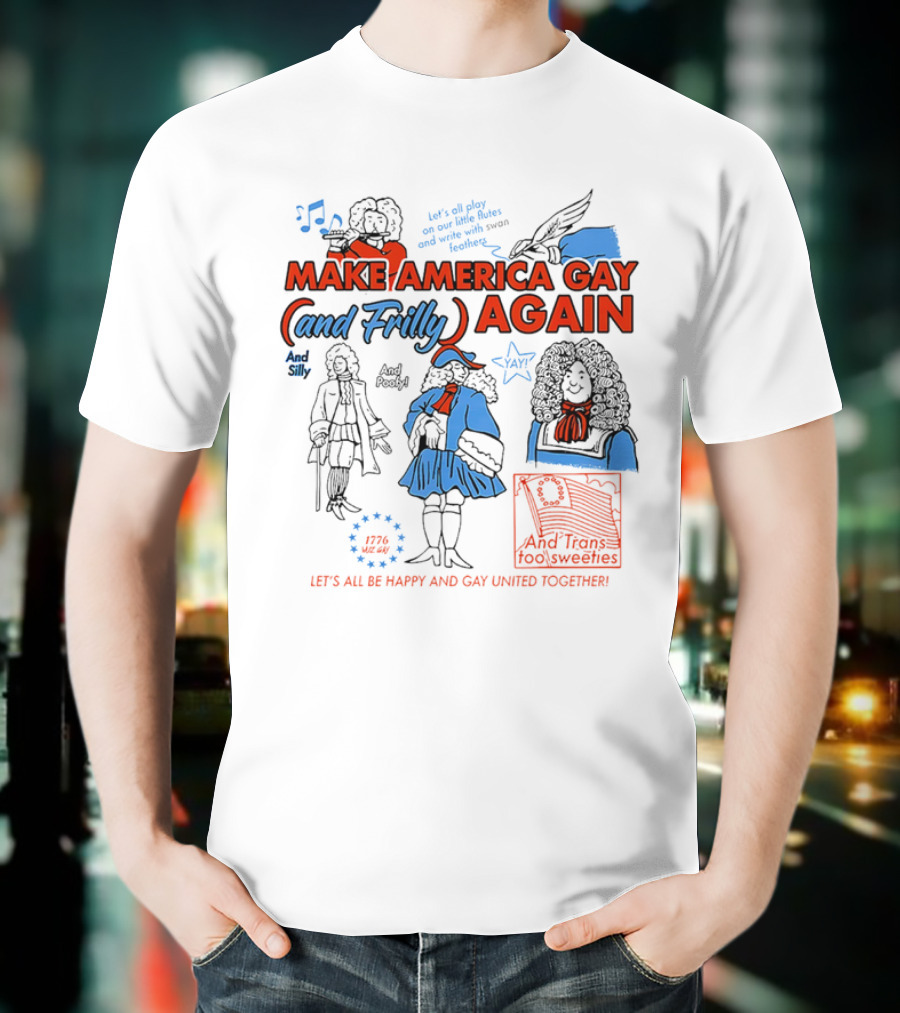 Make America Gay And Frilly (and Frilly) Again Let's All Be Happy And Gay United Together T-Shirt