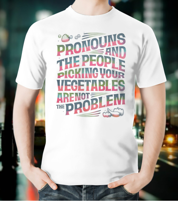 PRONOUNS AND THE PEOPLE PICKING YOUR VEGETABLES ARE NOT THE PROBLEM T-Shirt