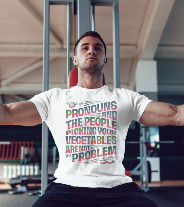 PRONOUNS AND THE PEOPLE PICKING YOUR VEGETABLES ARE NOT THE PROBLEM T-Shirt