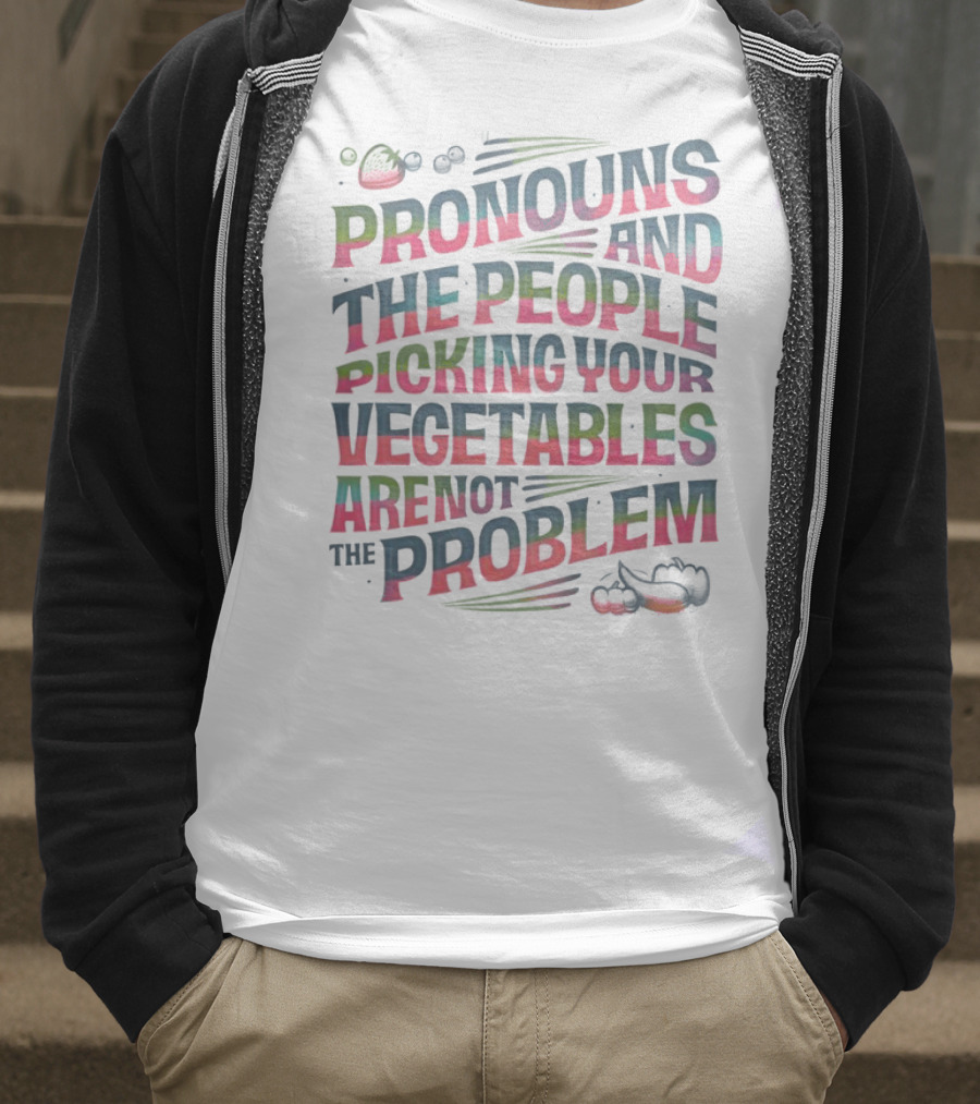 PRONOUNS AND THE PEOPLE PICKING YOUR VEGETABLES ARE NOT THE PROBLEM T-Shirt