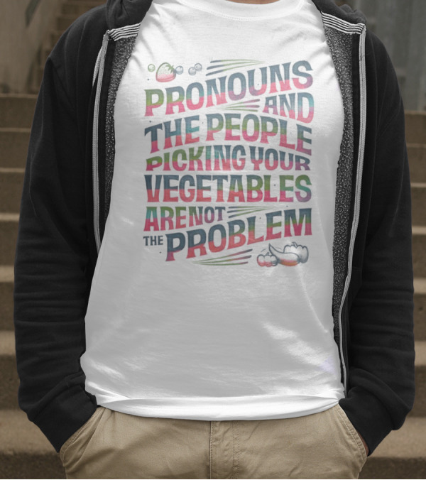 PRONOUNS AND THE PEOPLE PICKING YOUR VEGETABLES ARE NOT THE PROBLEM T-Shirt
