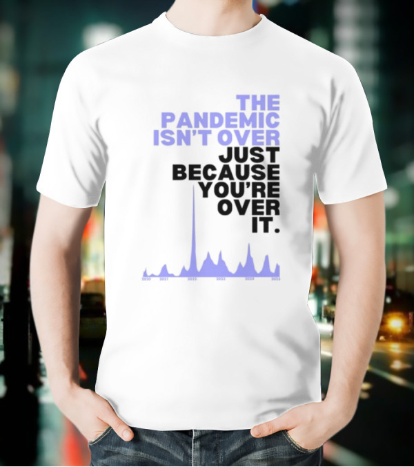 The Pandemic Isn't Over Just Because You're Over It Bold Statement Text With Graph Elements T-Shirt