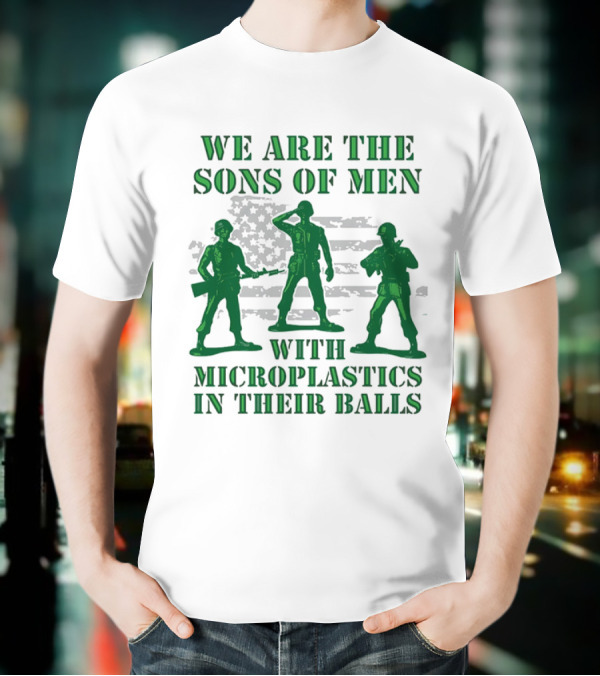 We Are The Sons Of Men With Microplastics In Their Balls Soldiers American Flag Military Toy Figures T-Shirt