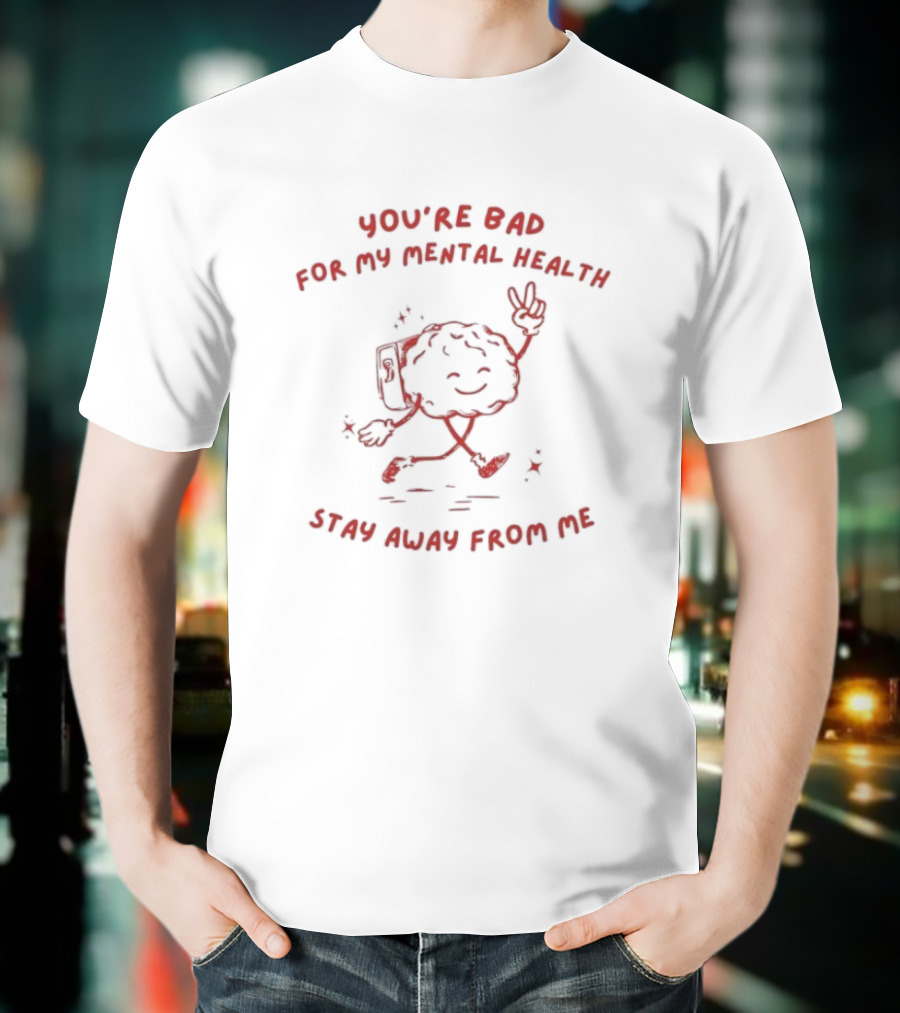 You're Bad For My Mental Health Stay Away From Me Brain Character T-Shirt