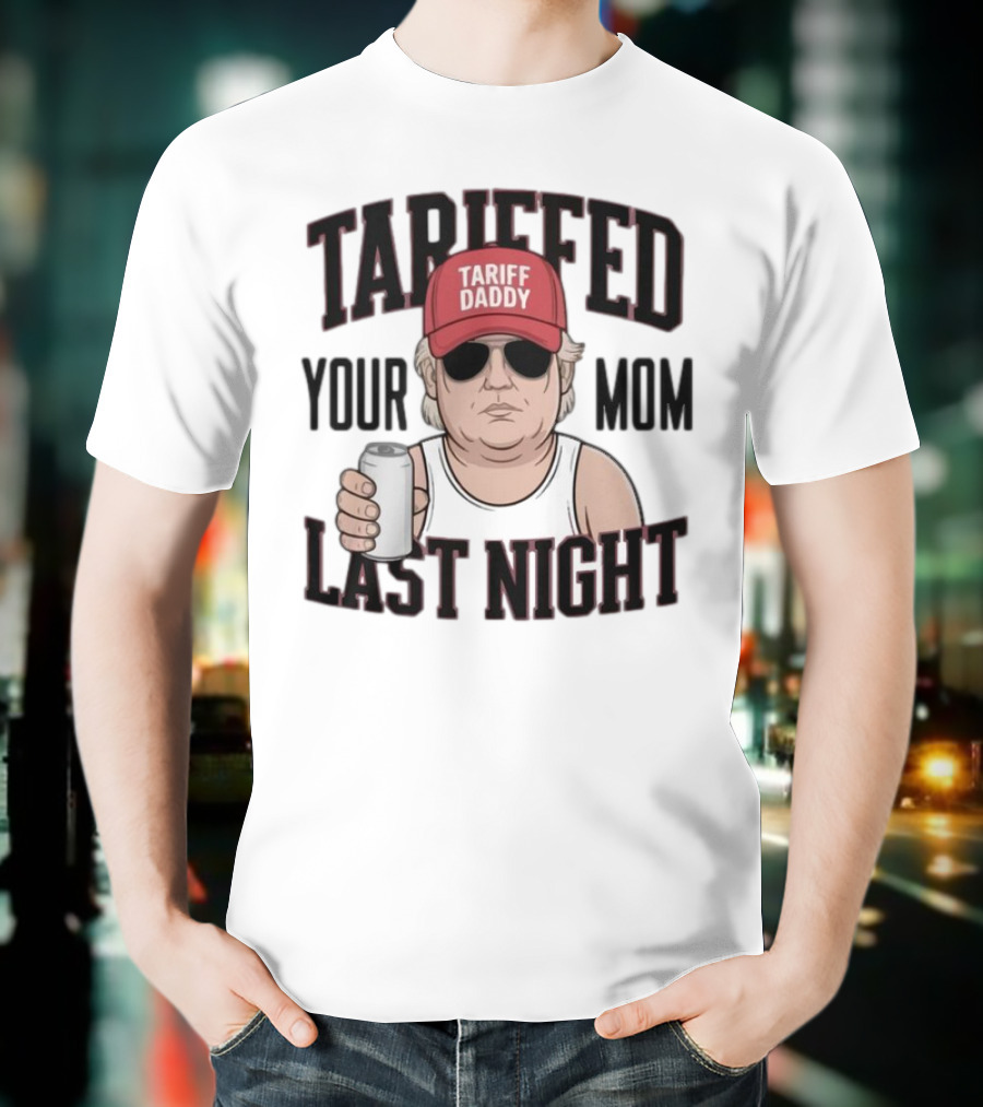 Tarriffed Your Mom Tariff Daddy Last Night T-Shirt