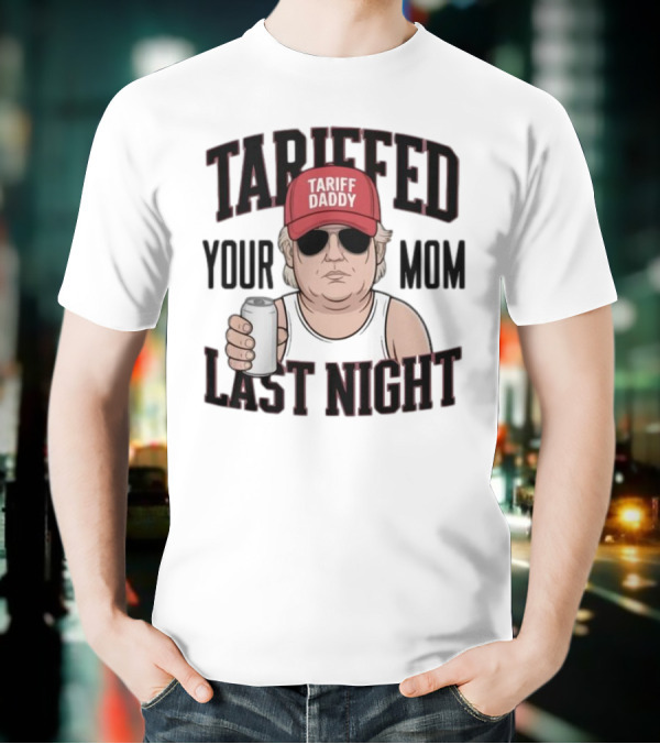 Tarriffed Your Mom Tariff Daddy Last Night T-Shirt