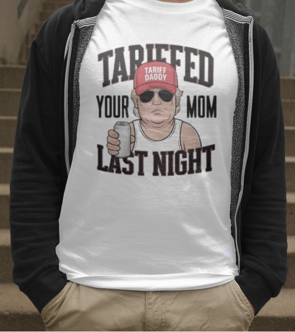 Tarriffed Your Mom Tariff Daddy Last Night T-Shirt
