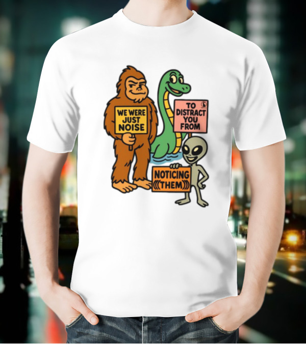 We Were Just Noise To Distract You From Noticing Them Cryptids Alien Signs T-Shirt