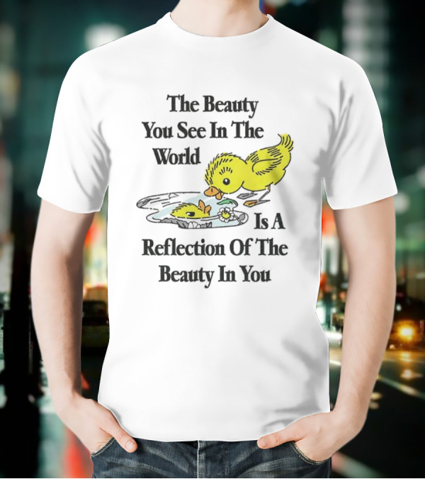 The You See In The World Is A Reflection Of The Beauty In You T-Shirt