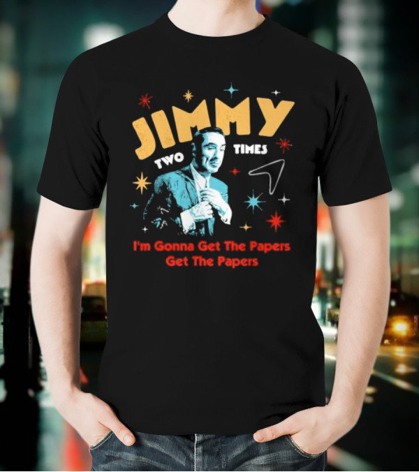 Jimmy Two Times I'm Gonna Get The Papers Get The Papers T-Shirt