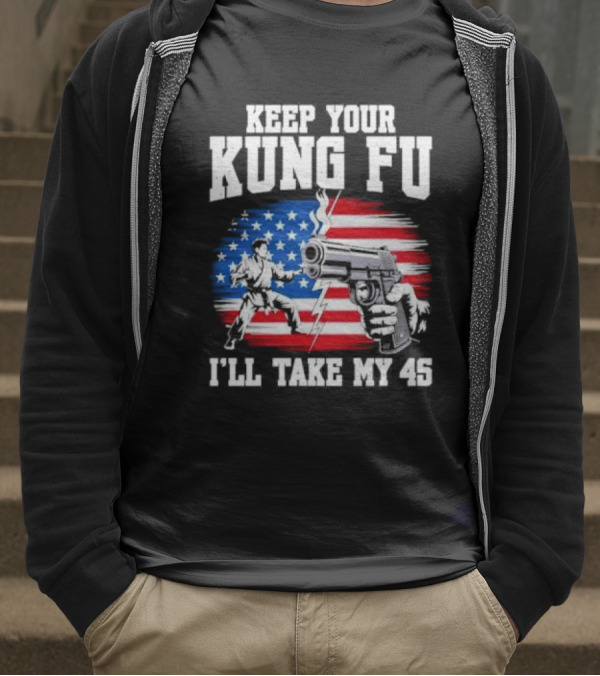 Keep Your Kung Fu I'll Take My 45 American Flag Gun And Martial Arts T-Shirt