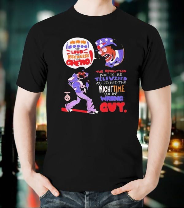 Too Loud Too Reckless Too Ghetto The Revolution Bout To Be Televised Right Time Wrong Guy T-Shirt