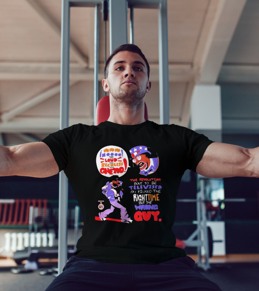 Too Loud Too Reckless Too Ghetto The Revolution Bout To Be Televised Right Time Wrong Guy T-Shirt