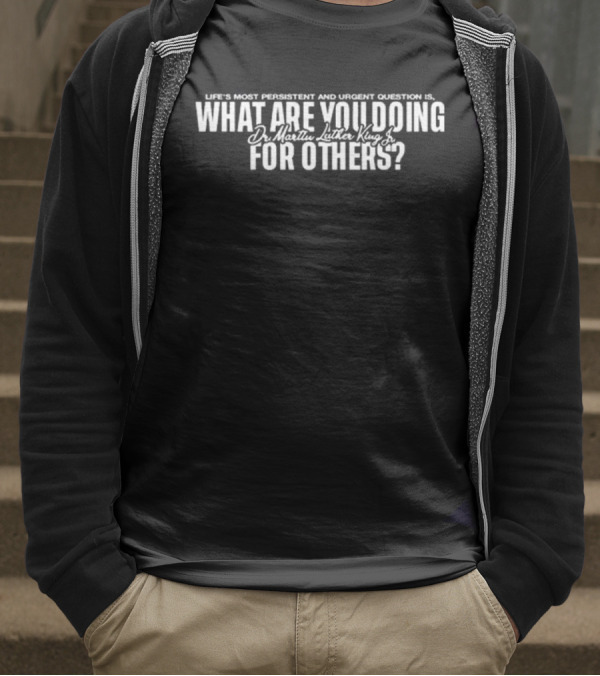 Life's Most Persistent And Urgent Question Dr. Martin Luther King Jr What Are You Doing For Others T-Shirt
