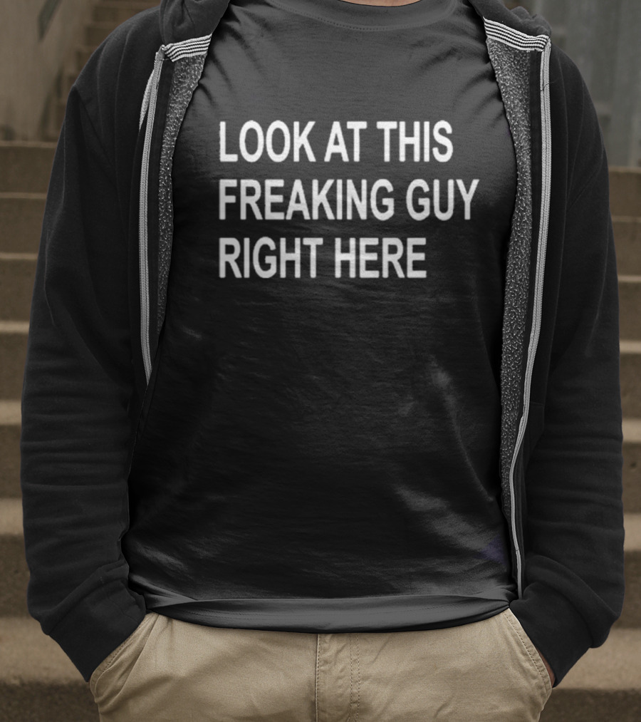 LOOK AT THIS FREAKING GUY RIGHT HERE T-Shirt