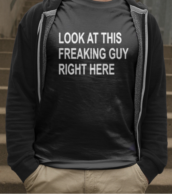 LOOK AT THIS FREAKING GUY RIGHT HERE T-Shirt