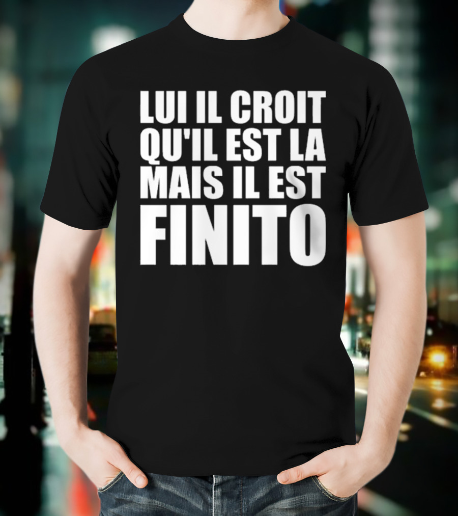 Lui Il Croit Qu’Il Est La Mais Il Est Finito Bold Statement Text T-Shirt