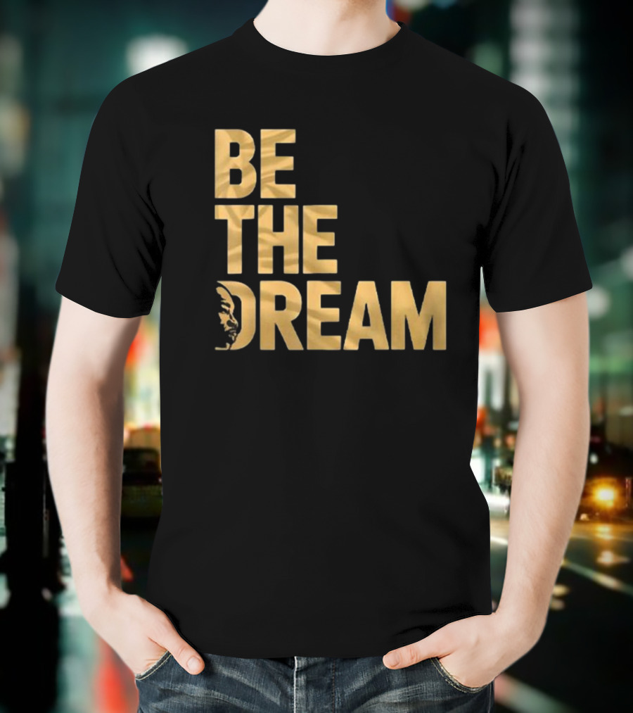 Be The Dream MLK Day I Have A Dream Martin Luther King Day T-Shirt