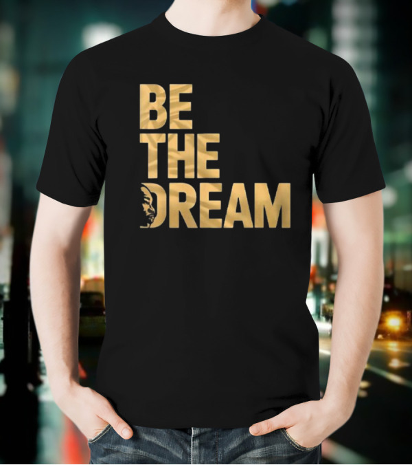 Be The Dream MLK Day I Have A Dream Martin Luther King Day T-Shirt