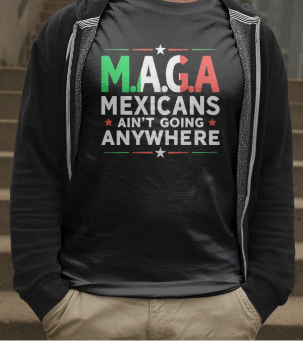 M.A.G.A Mexicans Ain’t Going Anywhere Political Humor T-Shirt