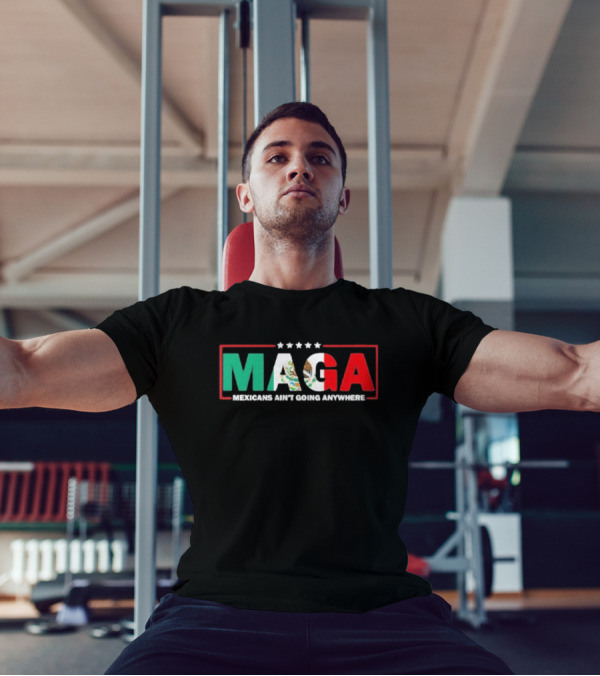 MAGA Mexicans Ain’t Going Anywhere Mexican Flag Colors T-Shirt