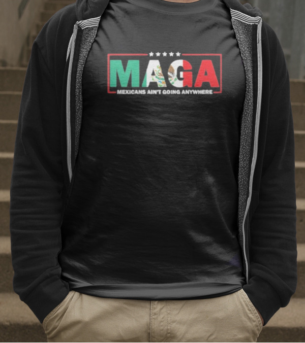 MAGA Mexicans Ain’t Going Anywhere Mexican Flag Colors T-Shirt