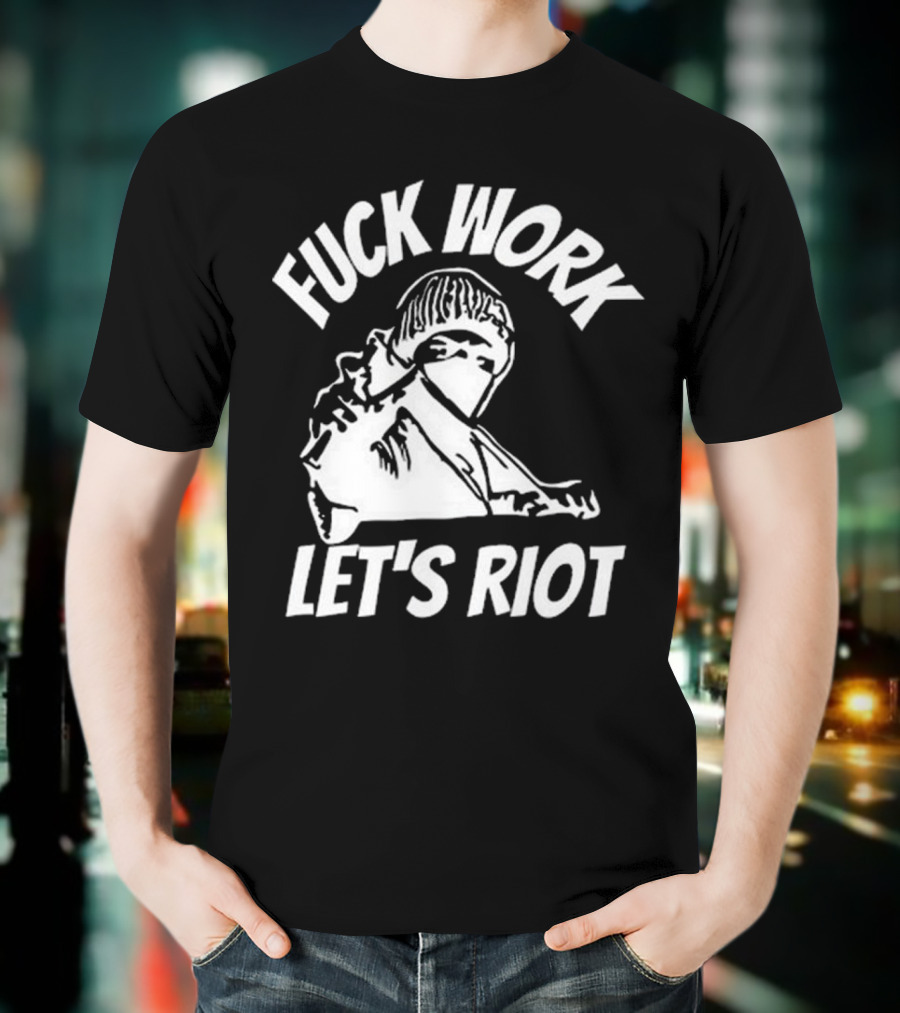 Fuck Work Let’s Riot Hooded Figure And Raised Fist T-Shirt