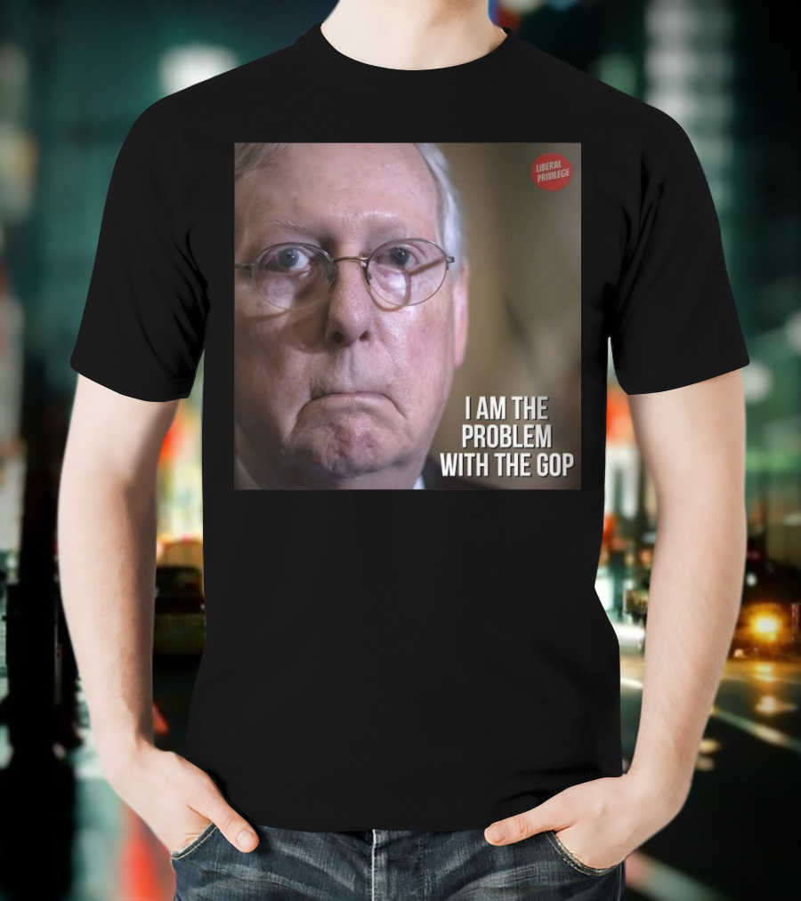 Mitch McConnell Liberal Privilege I Am The Problem With The GOP T-Shirt