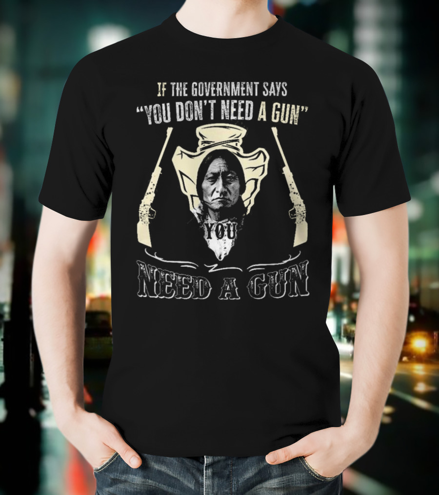 Native American If The Government Says You Don’t Need A Gun You Need A Gun Two Revolvers T-Shirt