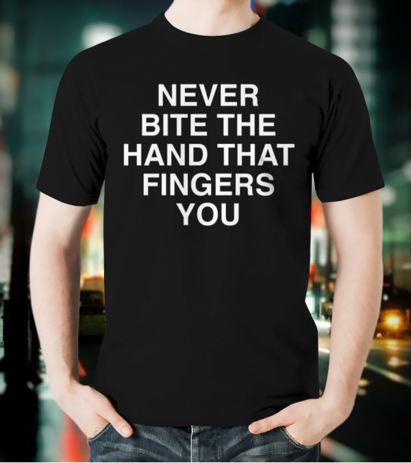 NEVER BITE THE HAND THAT FINGERS YOU T-Shirt