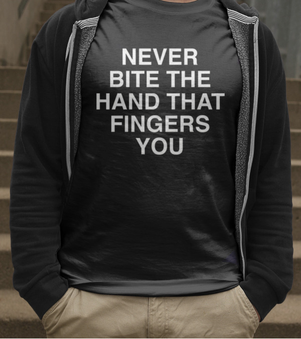 NEVER BITE THE HAND THAT FINGERS YOU T-Shirt