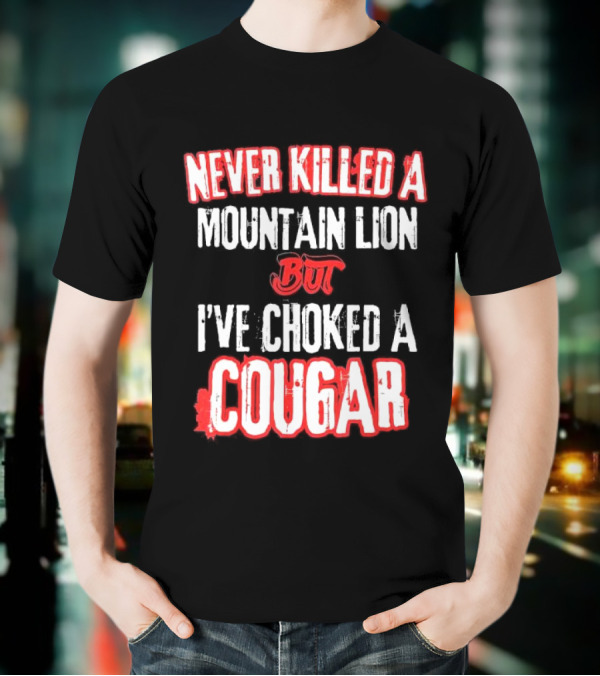 Never Killed A Mountain Lion But I've Choked A Cougar T-Shirt