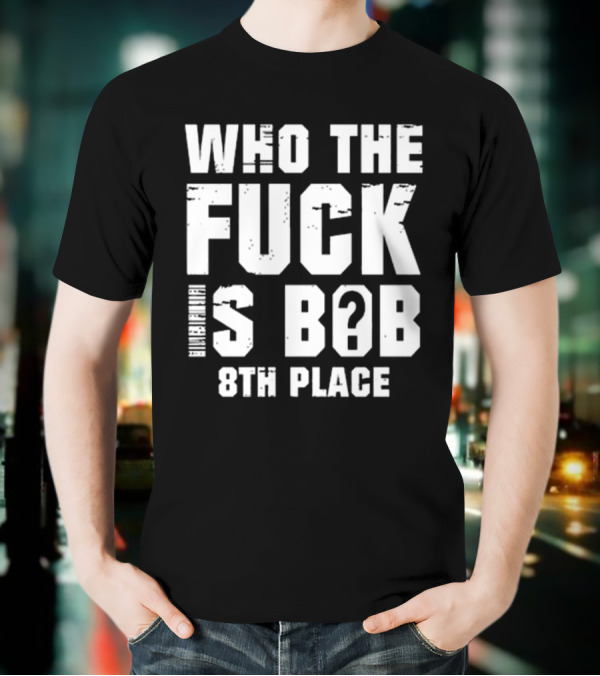 Nick Walker39 Who The Fuck Is Bob 8th Place T-Shirt