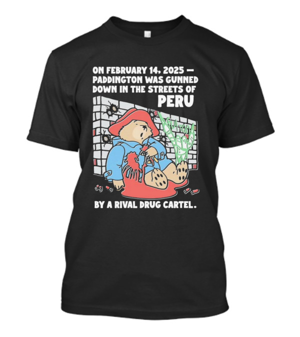 On February 14 2025 Paddington Was Gunned Down In The Streets Of Peru By A Rival Drug Cartel T-Shirt
